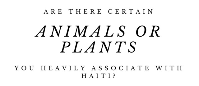 Are there certain animals or plants you heavily associate with Haiti?